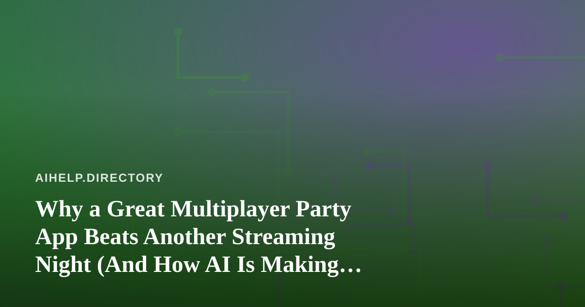 Why a Great Multiplayer Party App Beats Another Streaming Night (And How AI Is Making Them Smarter)
